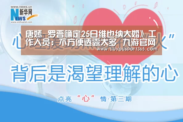 唐嫣-罗晋确定25日维也纳大婚》工作人员：不方便透露太多-九游官网(图1)