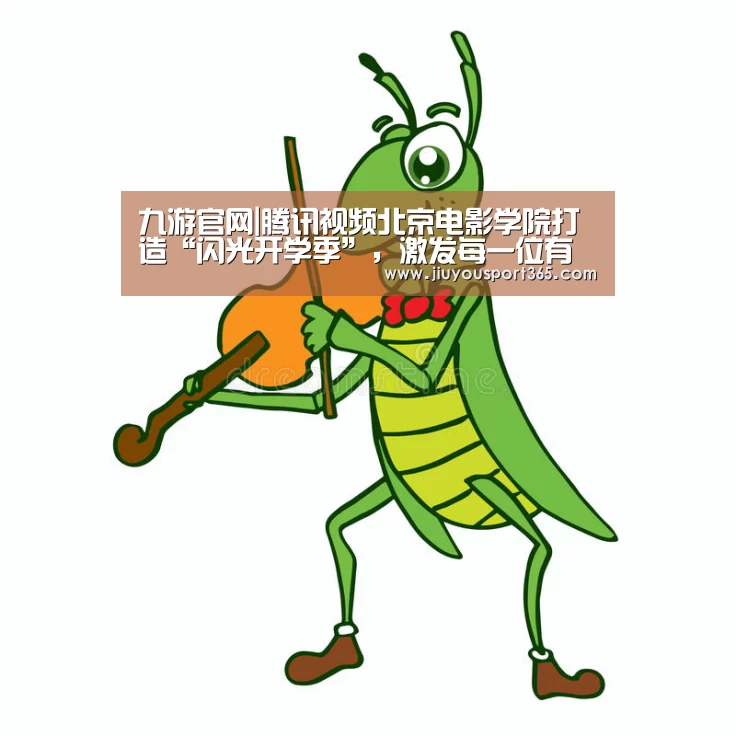 九游官网|腾讯视频北京电影学院打造“闪光开学季”，激发每一位有梦青年闪闪发光(图2)